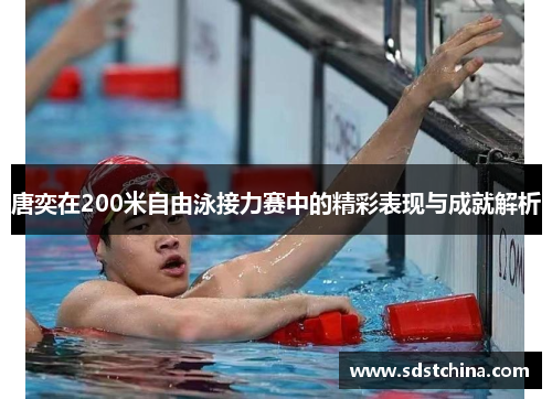 唐奕在200米自由泳接力赛中的精彩表现与成就解析