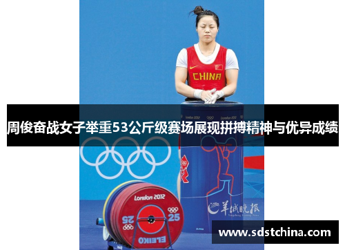周俊奋战女子举重53公斤级赛场展现拼搏精神与优异成绩