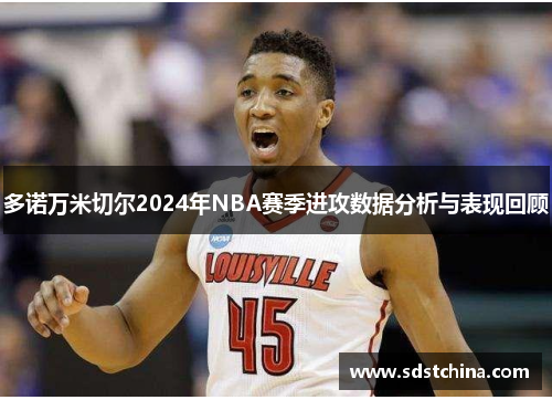 多诺万米切尔2024年NBA赛季进攻数据分析与表现回顾
