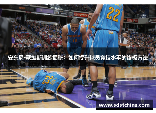 安东尼·戴维斯训练揭秘：如何提升球员竞技水平的终极方法