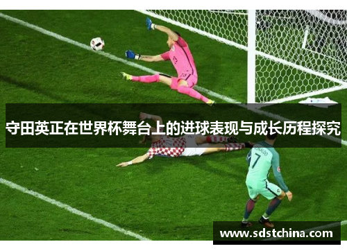 守田英正在世界杯舞台上的进球表现与成长历程探究
