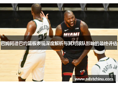 巴姆阿德巴约篮板表现深度解析与其对球队影响的最终评估