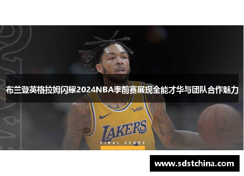 布兰登英格拉姆闪耀2024NBA季前赛展现全能才华与团队合作魅力