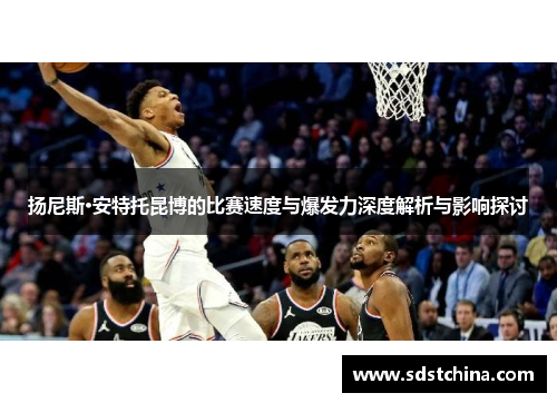 扬尼斯·安特托昆博的比赛速度与爆发力深度解析与影响探讨