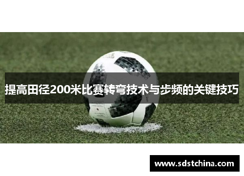 提高田径200米比赛转弯技术与步频的关键技巧