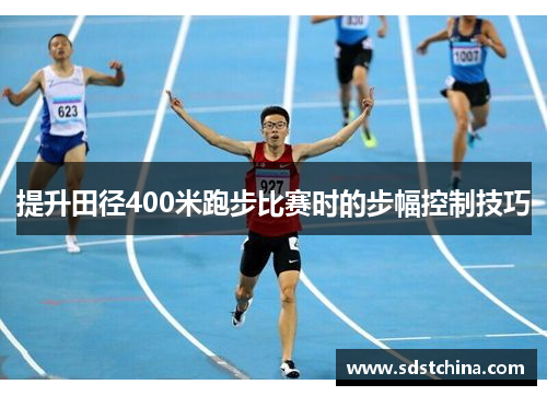 提升田径400米跑步比赛时的步幅控制技巧