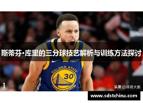 斯蒂芬·库里的三分球技艺解析与训练方法探讨