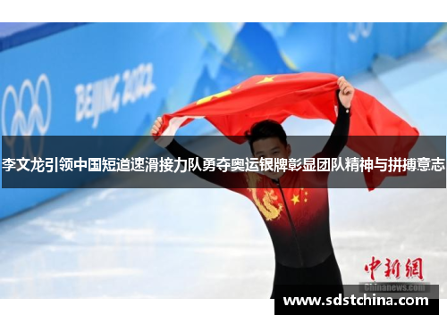 李文龙引领中国短道速滑接力队勇夺奥运银牌彰显团队精神与拼搏意志