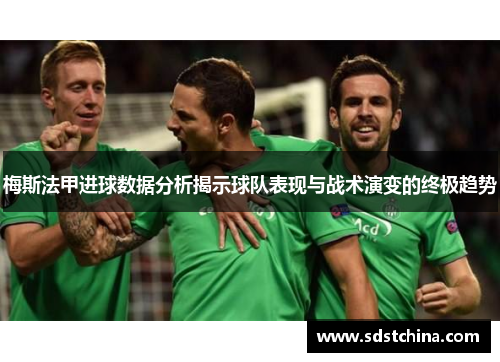 梅斯法甲进球数据分析揭示球队表现与战术演变的终极趋势