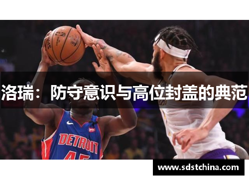 洛瑞：防守意识与高位封盖的典范