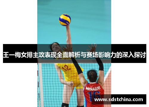 王一梅女排主攻表现全面解析与赛场影响力的深入探讨