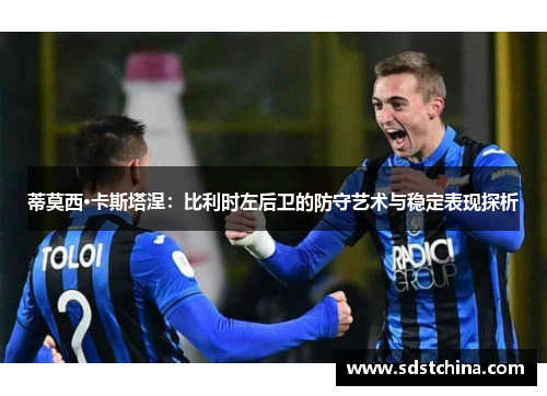 蒂莫西·卡斯塔涅：比利时左后卫的防守艺术与稳定表现探析