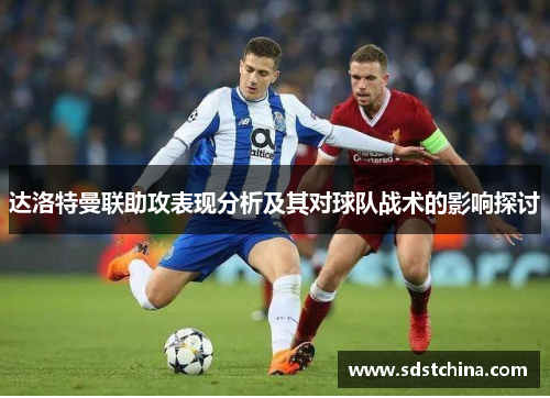 达洛特曼联助攻表现分析及其对球队战术的影响探讨