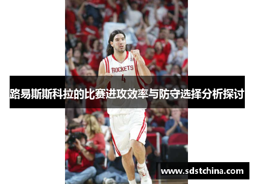 路易斯斯科拉的比赛进攻效率与防守选择分析探讨