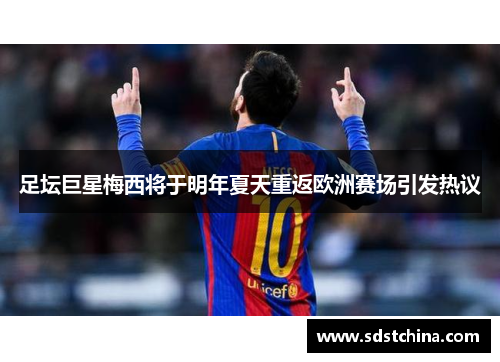 足坛巨星梅西将于明年夏天重返欧洲赛场引发热议
