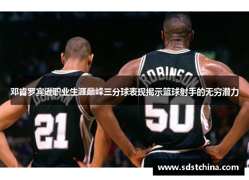 邓肯罗宾逊职业生涯巅峰三分球表现揭示篮球射手的无穷潜力