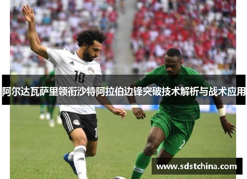 阿尔达瓦萨里领衔沙特阿拉伯边锋突破技术解析与战术应用
