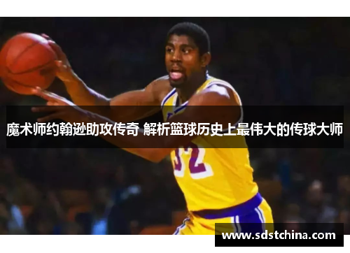 魔术师约翰逊助攻传奇 解析篮球历史上最伟大的传球大师