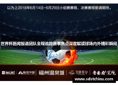 世界杯新闻报道团队全程追踪赛事焦点深度解读球场内外精彩瞬间