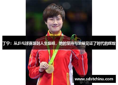 丁宁：从乒乓球赛场到人生巅峰，她的坚持与荣耀见证了时代的辉煌