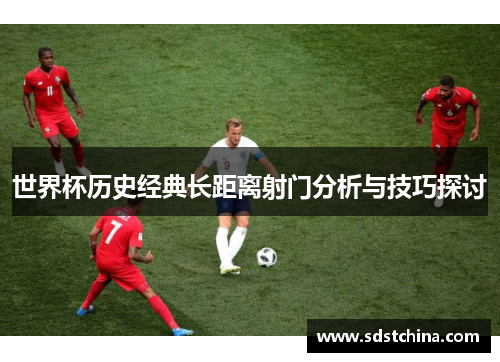 世界杯历史经典长距离射门分析与技巧探讨