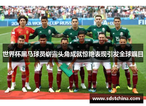 世界杯黑马球员崭露头角成就惊艳表现引发全球瞩目