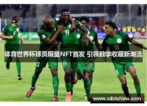 体育世界杯球员限量NFT首发 引领数字收藏新潮流
