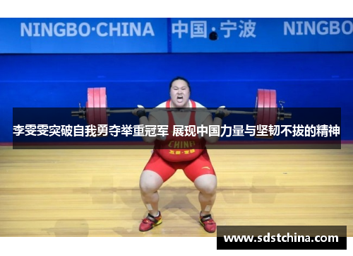 李雯雯突破自我勇夺举重冠军 展现中国力量与坚韧不拔的精神
