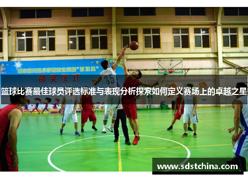 篮球比赛最佳球员评选标准与表现分析探索如何定义赛场上的卓越之星