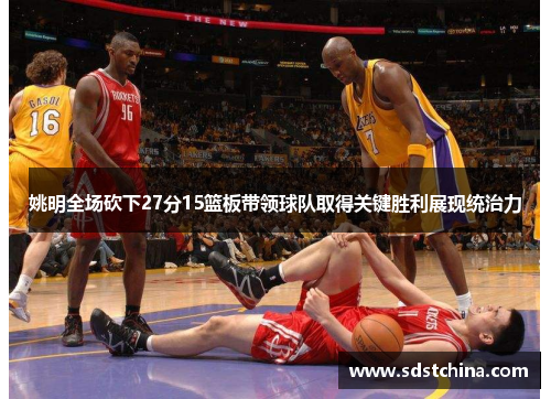 姚明全场砍下27分15篮板带领球队取得关键胜利展现统治力