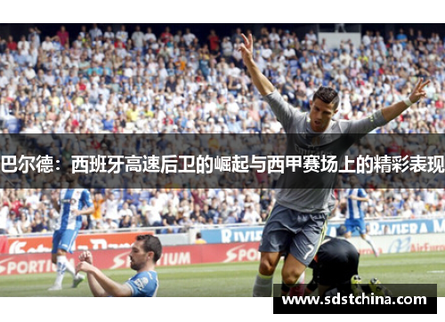 巴尔德：西班牙高速后卫的崛起与西甲赛场上的精彩表现