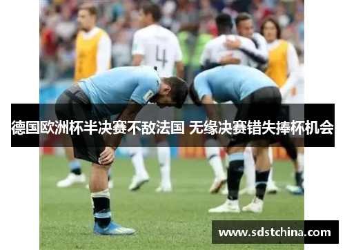 德国欧洲杯半决赛不敌法国 无缘决赛错失捧杯机会