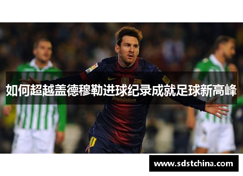 如何超越盖德穆勒进球纪录成就足球新高峰
