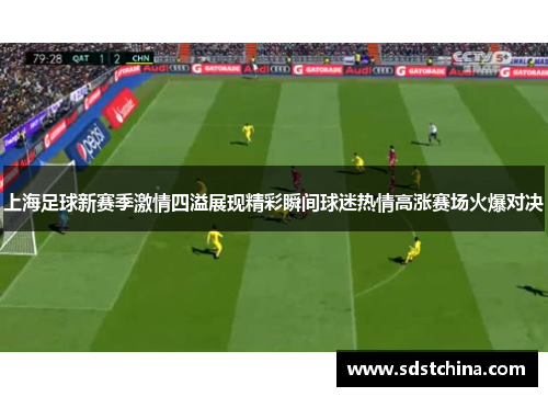 上海足球新赛季激情四溢展现精彩瞬间球迷热情高涨赛场火爆对决