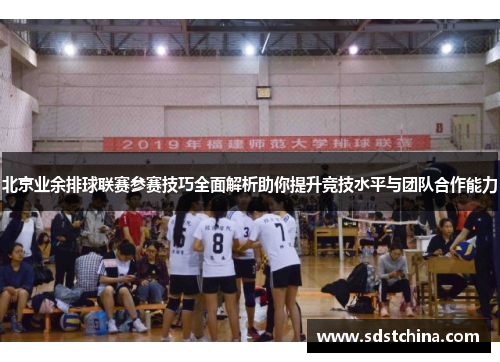 北京业余排球联赛参赛技巧全面解析助你提升竞技水平与团队合作能力