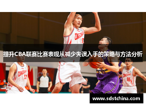 提升CBA联赛比赛表现从减少失误入手的策略与方法分析
