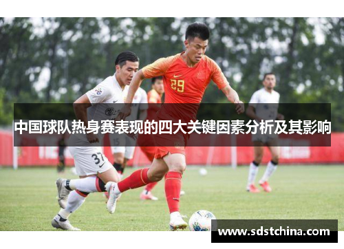 中国球队热身赛表现的四大关键因素分析及其影响