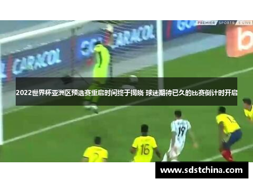 2022世界杯亚洲区预选赛重启时间终于揭晓 球迷期待已久的比赛倒计时开启