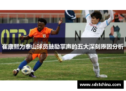 崔康熙为泰山球员鼓励掌声的五大深刻原因分析
