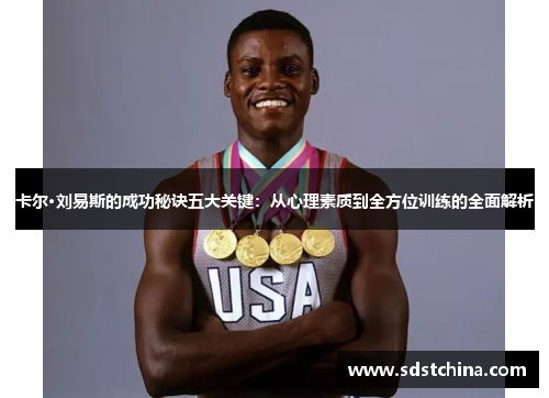 卡尔·刘易斯的成功秘诀五大关键：从心理素质到全方位训练的全面解析