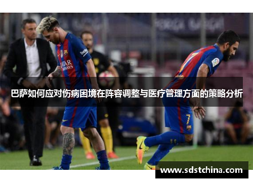 巴萨如何应对伤病困境在阵容调整与医疗管理方面的策略分析