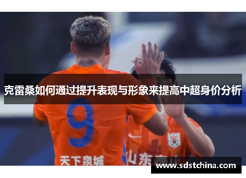 克雷桑如何通过提升表现与形象来提高中超身价分析