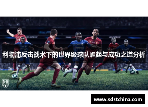 利物浦反击战术下的世界级球队崛起与成功之道分析