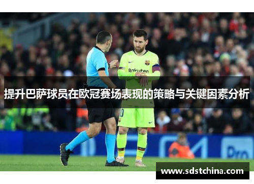 提升巴萨球员在欧冠赛场表现的策略与关键因素分析