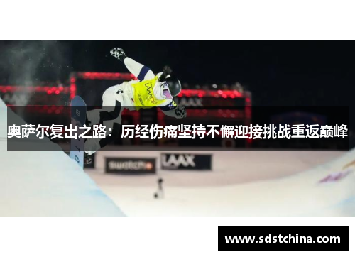 奥萨尔复出之路：历经伤痛坚持不懈迎接挑战重返巅峰