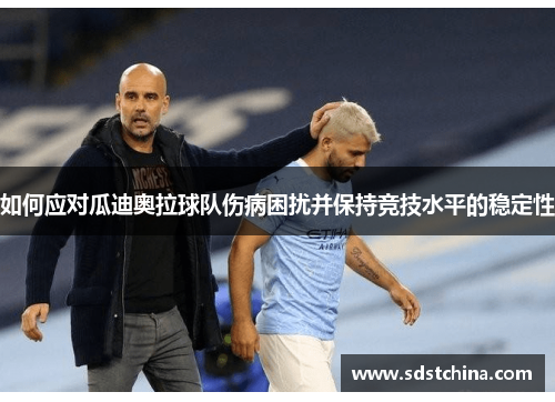 如何应对瓜迪奥拉球队伤病困扰并保持竞技水平的稳定性